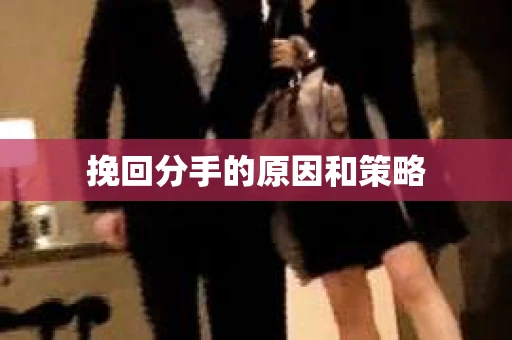 挽回分手的原因和策略