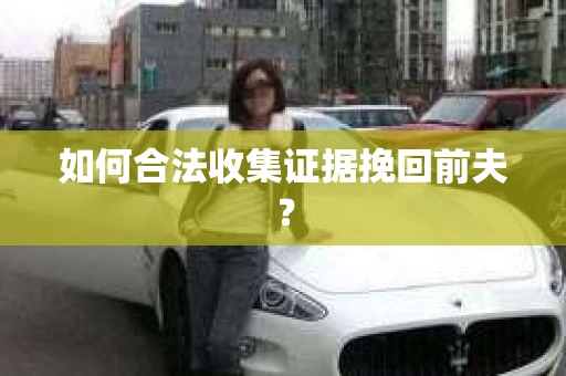 如何合法收集证据挽回前夫？