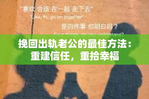 挽回出轨老公的最佳方法:重建信任,重拾幸福 挽回出轨老公的最佳方法:重建信任,重拾幸福