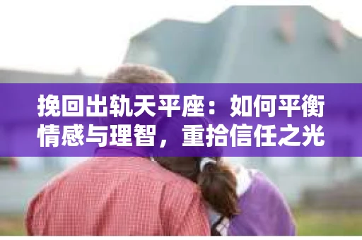 挽回出轨天平座：如何平衡情感与理智，重拾信任之光