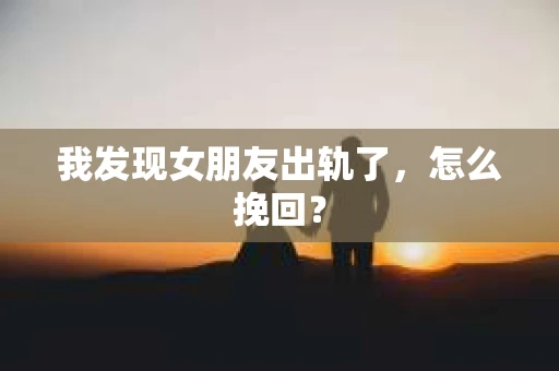 我发现女朋友出轨了，怎么挽回？