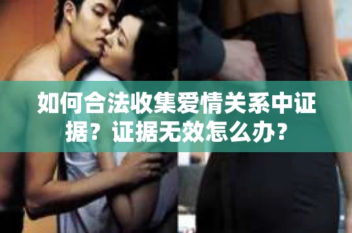 如何合法收集爱情关系中证据？证据无效怎么办？