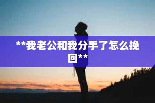 **我老公和我分手了怎么挽回**