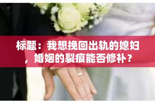 标题：我想挽回出轨的媳妇，婚姻的裂痕能否修补？