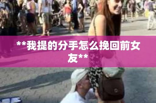 **我提的分手怎么挽回前女友**