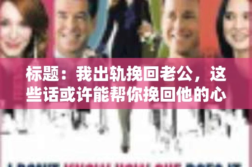 标题：我出轨挽回老公，这些话或许能帮你挽回他的心