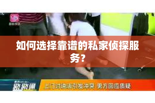 如何选择靠谱的私家侦探服务？