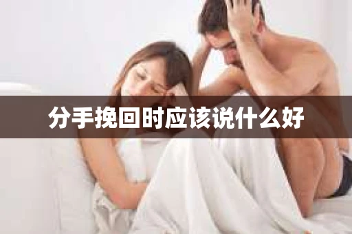 分手挽回时应该说什么好