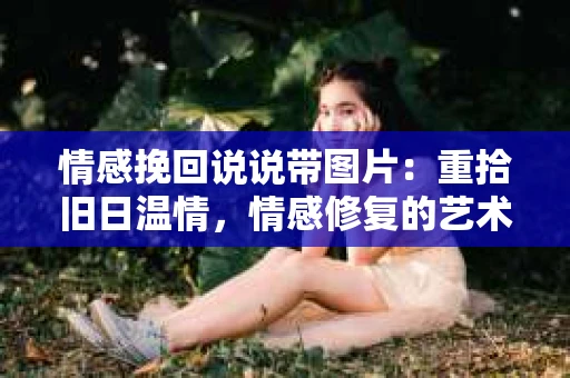 情感挽回说说带图片：重拾旧日温情，情感修复的艺术