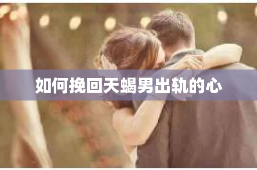 如何挽回天蝎男出轨的心