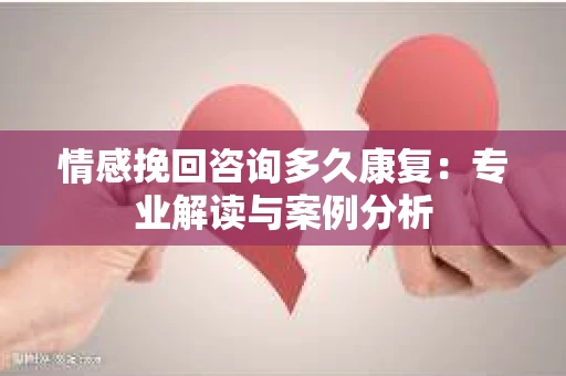 情感挽回咨询多久康复：专业解读与案例分析