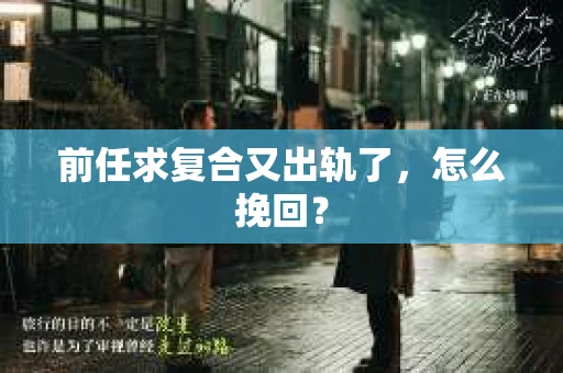 前任求复合又出轨了，怎么挽回？