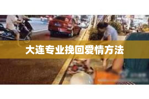 大连专业挽回爱情方法
