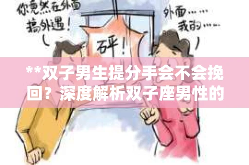 **双子男生提分手会不会挽回？深度解析双子座男性的情感决策**