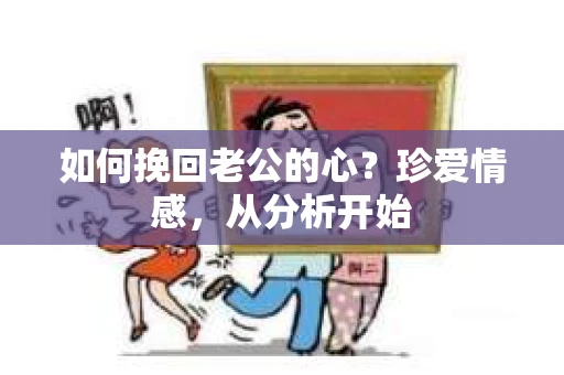 如何挽回老公的心？珍爱情感，从分析开始