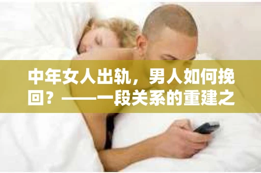 中年女人出轨，男人如何挽回？——一段关系的重建之路