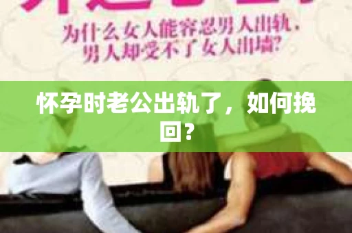 怀孕时老公出轨了,如何挽回? 怀孕时老公出轨了,如何挽回?
