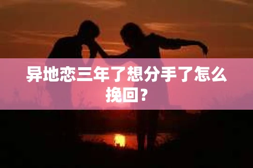 异地恋三年了想分手了怎么挽回？