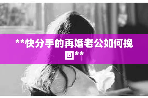 **快分手的再婚老公如何挽回**