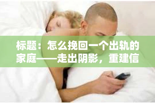 标题：怎么挽回一个出轨的家庭——走出阴影，重建信任之路