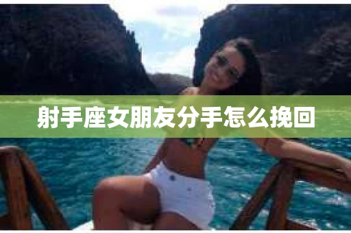 射手座女朋友分手怎么挽回