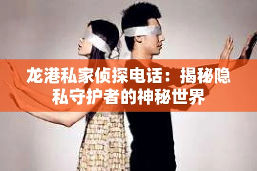 龙港私家侦探电话：揭秘隐私守护者的神秘世界