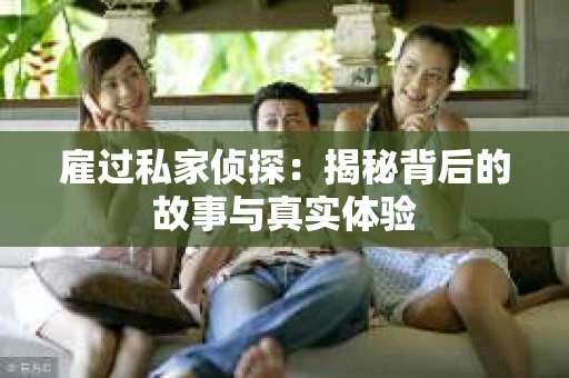 雇过私家侦探：揭秘背后的故事与真实体验