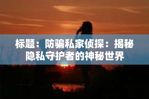 标题：防骗私家侦探：揭秘隐私守护者的神秘世界