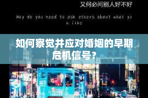 如何察觉并应对婚姻的早期危机信号？