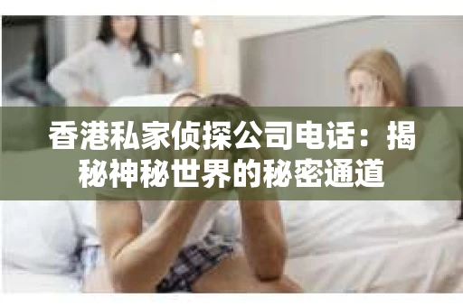 香港私家侦探公司电话：揭秘神秘世界的秘密通道