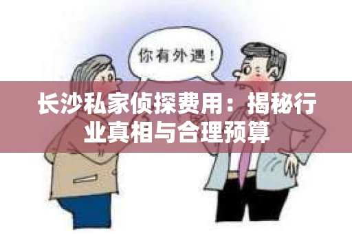 长沙私家侦探费用：揭秘行业真相与合理预算