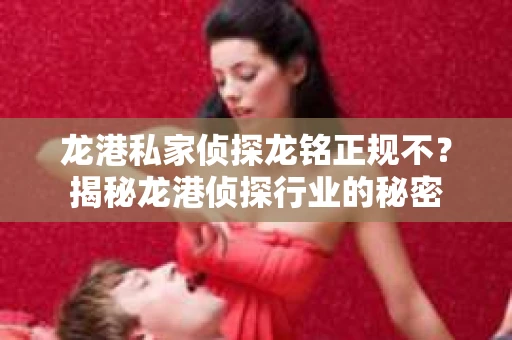 龙港私家侦探龙铭正规不？揭秘龙港侦探行业的秘密