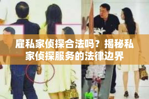雇私家侦探合法吗？揭秘私家侦探服务的法律边界