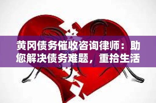 黄冈债务催收咨询律师：助您解决债务难题，重拾生活信心