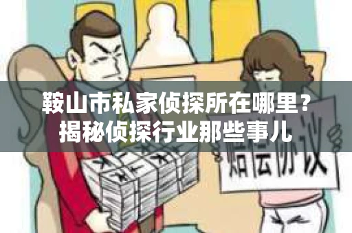 鞍山市私家侦探所在哪里？揭秘侦探行业那些事儿