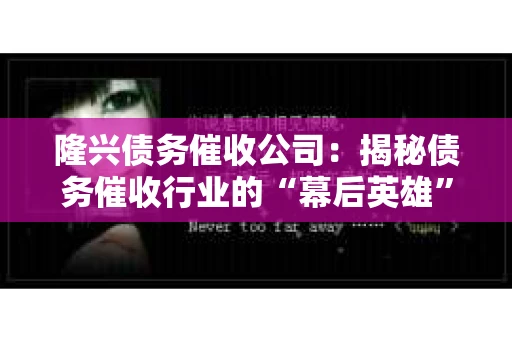 隆兴债务催收公司：揭秘债务催收行业的“幕后英雄”