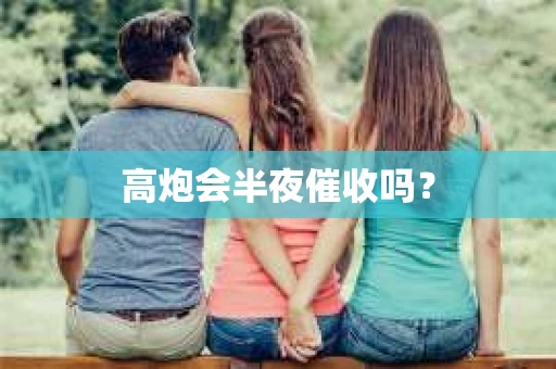 高炮会半夜催收吗？