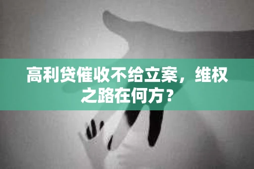 高利贷催收不给立案，维权之路在何方？