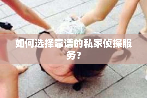 如何选择靠谱的私家侦探服务？