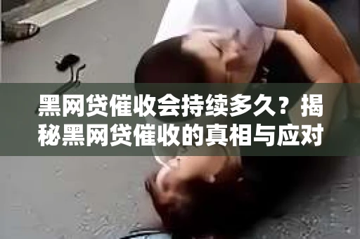 黑网贷催收会持续多久？揭秘黑网贷催收的真相与应对策略