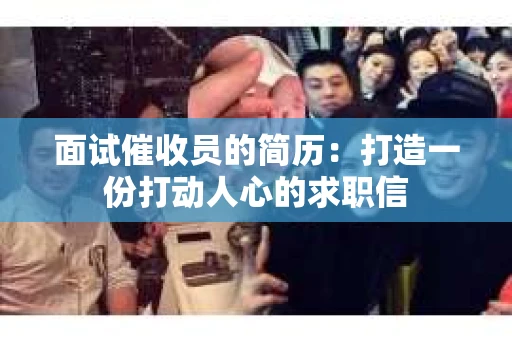 面试催收员的简历：打造一份打动人心的求职信