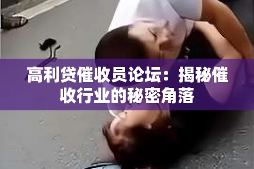 高利贷催收员论坛：揭秘催收行业的秘密角落