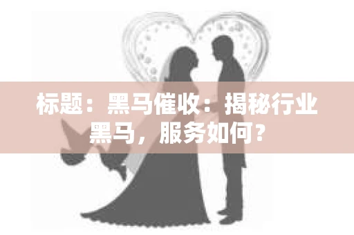 标题：黑马催收：揭秘行业黑马，服务如何？