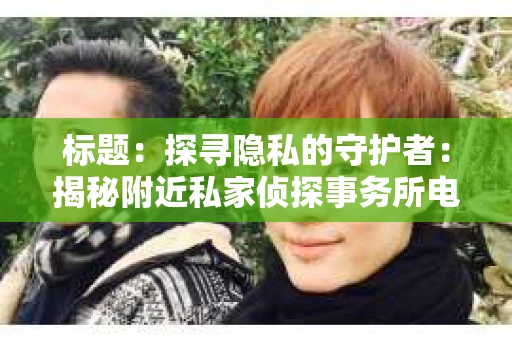标题：探寻隐私的守护者：揭秘附近私家侦探事务所电话