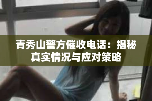 青秀山警方催收电话：揭秘真实情况与应对策略