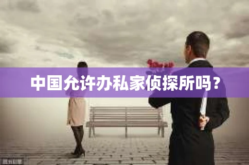 中国允许办私家侦探所吗？