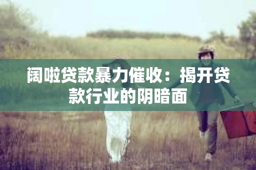 阔啦贷款暴力催收：揭开贷款行业的阴暗面