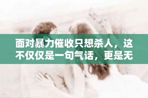面对暴力催收只想杀人，这不仅仅是一句气话，更是无数借款人内心深处的恐惧。在这个看似光鲜亮丽的现代社会，暴力催收现象却如同毒瘤般蔓延，让人防不胜防。今天，我们就来聊聊这个沉重的话题，揭开暴力催收的冰山一角。