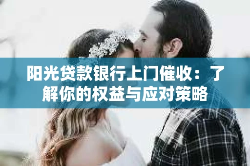 阳光贷款银行上门催收：了解你的权益与应对策略