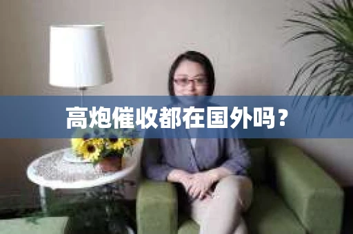 高炮催收都在国外吗？